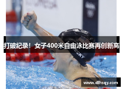 打破纪录！女子400米自由泳比赛再创新高