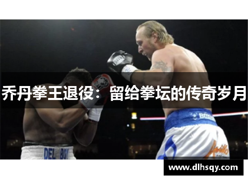 乔丹拳王退役：留给拳坛的传奇岁月