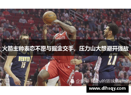 火箭主帅表态不愿与掘金交手，压力山大想避开强敌